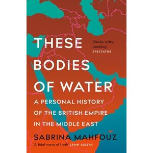 Mahfouz, Sabrina These Bodies of Water: A Personal History of the British Empire in the Middle East Mahfouz, Sabrina These Bodies of Water: A Personal History of the British Empire in the Middle East