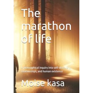 kasa, Moise The marathon of life: A philosophical inquiry into self-discovery, relationships, and human existence kasa, Moise The marathon of life: A philosophical inquiry into self-discovery, relationships, and human existence