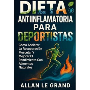 LE GRAND, ALLAN DIETA ANTIINFLAMATORIA PARA DEPORTISTAS: Cómo acelerar la recuperación muscular y mejorar el rendimiento con alimentos naturales.: 2 LE GRAND, ALLAN DIETA ANTIINFLAMATORIA PARA DEPORTISTAS: Cómo acelerar la recuperación muscular y mejorar el rendimiento con alimentos naturales.: 2