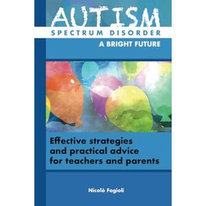 Fagioli, Nicolò AUTISM SPECTRUM DISORDER, A BRIGHT FUTURE: Effective strategies and practical guidance for teachers and parents Fagioli, Nicolò AUTISM SPECTRUM DISORDER, A BRIGHT FUTURE: Effective strategies and practical guidance for teachers and parents