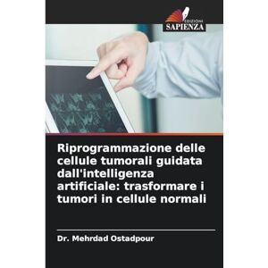 Ostadpour, Dr Mehrdad Riprogrammazione delle cellule tumorali guidata dall'intelligenza artificiale: trasformare i tumori in cellule normali Ostadpour, Dr Mehrdad Riprogrammazione delle cellule tumorali guidata dall'intelligenza artificiale: trasformare i tumori in cellule normali