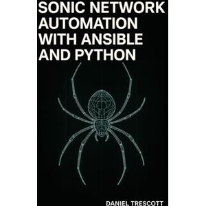 TRESCOTT, DANIEL SONIC NETWORK AUTOMATION WITH ANSIBLE AND PYTHON: AUTOMATE SWITCH PROVISIONING, CONFIGURATION MANAGEMENT, AND MONITORING FOR WHITE-BOX HARDWARE AND MULTI-VENDOR CLOUD NETWORKS TRESCOTT, DANIEL SONIC NETWORK AUTOMATION WITH ANSIBLE AND PYTHON: AUTOMATE SWITCH PROVISIONING, CONFIGURATION MANAGEMENT, AND MONITORING FOR WHITE-BOX HARDWARE AND MULTI-VENDOR CLOUD NETWORKS