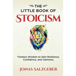 Salzgeber, Jonas The Little Book of Stoicism: Timeless Wisdom to Gain Resilience, Confidence, and Calmness Salzgeber, Jonas The Little Book of Stoicism: Timeless Wisdom to Gain Resilience, Confidence, and Calmness
