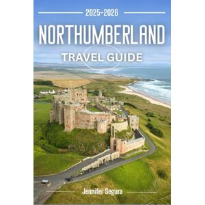 Segura, Jennifer Northumberland Travel Guide 2025-2026: Discover Timeless Castles, Rugged Coastlines, Hidden Villages, and Epic Roman Trails in England’s Wild Northeast (Top Travel Series) Segura, Jennifer Northumberland Travel Guide 2025-2026: Discover Timeless Castles, Rugged Coastlines, Hidden Villages, and Epic Roman Trails in England’s Wild Northeast (Top Travel Series)