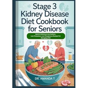 T., Dr. Amanda STAGE 3 KIDNEY DISEASE DIET COOKBOOK FOR SENIORS: Quick & Delicious Low-Sodium, Low-Potassium, Low-Phosphorus Recipes For Managing CKD T., Dr. Amanda STAGE 3 KIDNEY DISEASE DIET COOKBOOK FOR SENIORS: Quick & Delicious Low-Sodium, Low-Potassium, Low-Phosphorus Recipes For Managing CKD