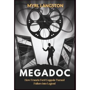 Langston, Myrl Megadoc: How Francis Ford Coppola Turned Failure into Legend Langston, Myrl Megadoc: How Francis Ford Coppola Turned Failure into Legend