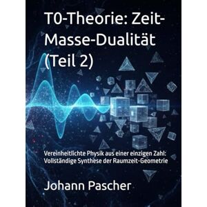 Pascher, Johann T0-Theorie Teil 2: Zeit Masse Dualität Pascher, Johann T0-Theorie Teil 2: Zeit Masse Dualität