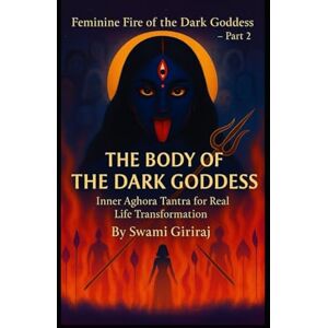 Giriraj, Swami Feminine Fire of the Dark Goddess – Part 2: THE BODY OF THE DARK GODDESS Giriraj, Swami Feminine Fire of the Dark Goddess – Part 2: THE BODY OF THE DARK GODDESS