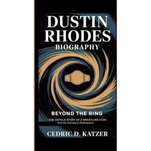 D. Katzer, Cedric DUSTIN RHODES BIOGRAPHY: Beyond the Ring- The Untold Story of a Wrestling Icon And His Journey to Redemption D. Katzer, Cedric DUSTIN RHODES BIOGRAPHY: Beyond the Ring- The Untold Story of a Wrestling Icon And His Journey to Redemption