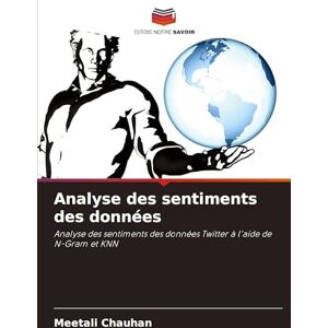 Chauhan, Meetali Analyse des sentiments des données: Analyse des sentiments des données Twitter à l'aide de N-Gram et KNN Chauhan, Meetali Analyse des sentiments des données: Analyse des sentiments des données Twitter à l'aide de N-Gram et KNN