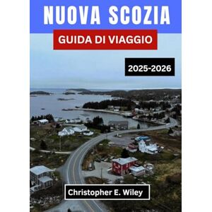 E. Wiley, Christopher NUOVA SCOZIA GUIDA DI VIAGGIO 2025-2026: Un viaggio costiero tra patrimonio, natura selvaggia e meraviglie nel regno atlantico del Canada E. Wiley, Christopher NUOVA SCOZIA GUIDA DI VIAGGIO 2025-2026: Un viaggio costiero tra patrimonio, natura selvaggia e meraviglie nel regno atlantico del Canada