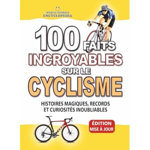 Encyclopedia, World Stories 100 FAITS INCROYABLE SUR LE CYCLISME: Histoires Magiques, Records et Curiosités Inoubliables (FAITS ET CURIOSITÉS INCROYABLES) Encyclopedia, World Stories 100 FAITS INCROYABLE SUR LE CYCLISME: Histoires Magiques, Records et Curiosités Inoubliables (FAITS ET CURIOSITÉS INCROYABLES)