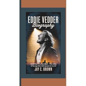 C. Brown, Jay EDDIE VEDDER BIOGRAPHY: Earthling in the Spotlight – The Voice of Grunge Who Still Speaks for Us All C. Brown, Jay EDDIE VEDDER BIOGRAPHY: Earthling in the Spotlight – The Voice of Grunge Who Still Speaks for Us All