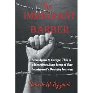 Al-Azzawi, Mr Sohaib The Immigrant Barber: From Syria to Europe, this is a heartbreaking story of one immigrant's deathly journey Al-Azzawi, Mr Sohaib The Immigrant Barber: From Syria to Europe, this is a heartbreaking story of one immigrant's deathly journey