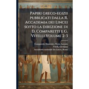 1894-1935, Vitelli Girolamo Papiri greco-egizii pubblicati dalla R. Accademia dei Lincei sotto la direzione di D. Comparetti e G. Vitelli Volume 2-3 1894-1935, Vitelli Girolamo Papiri greco-egizii pubblicati dalla R. Accademia dei Lincei sotto la direzione di D. Comparetti e G. Vitelli Volume 2-3
