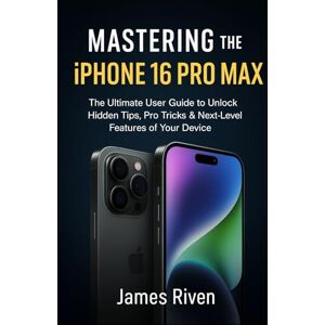 Riven, James Mastering the iPhone 16 Pro Max: The Ultimate User Guide to Unlock Hidden Tips, Tricks & Pro Features of Your Device (Gadgets Reviews) Riven, James Mastering the iPhone 16 Pro Max: The Ultimate User Guide to Unlock Hidden Tips, Tricks & Pro Features of Your Device (Gadgets Reviews)