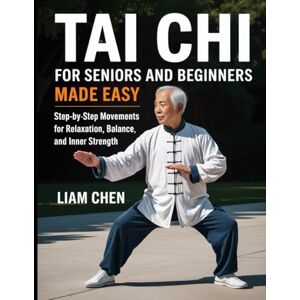 Chen, Liam Tai chi for seniors and beginners made easy: Step by step movements for relaxation, balance and inner strength Chen, Liam Tai chi for seniors and beginners made easy: Step by step movements for relaxation, balance and inner strength