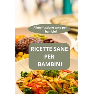 AHOLOUKPE, Herve RICETTE SANE PER BAMBINI: Alimentazione sana per i bambini cucina sana per bambini ricette per bambini nutrienti AHOLOUKPE, Herve RICETTE SANE PER BAMBINI: Alimentazione sana per i bambini cucina sana per bambini ricette per bambini nutrienti