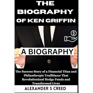 S Creed, Alexander The Biography of Ken Griffin: The Success Story of a Financial Titan and Philanthropic Trailblazer That Revolutionized Hedge Funds and Transformed ... of Visionaries Who Changed the World”) S Creed, Alexander The Biography of Ken Griffin: The Success Story of a Financial Titan and Philanthropic Trailblazer That Revolutionized Hedge Funds and Transformed ... of Visionaries Who Changed the World”)