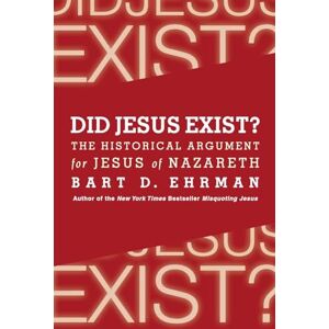 Ehrman, Bart D. Did Jesus Exist?: The Historical Argument for Jesus of Nazareth Ehrman, Bart D. Did Jesus Exist?: The Historical Argument for Jesus of Nazareth