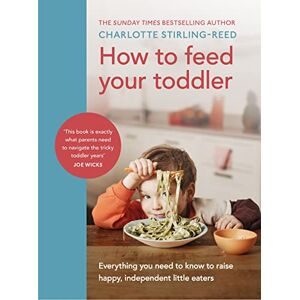 Stirling-Reed, Charlotte How to Feed Your Toddler: Everything you need to know to raise happy, independent little eaters Stirling-Reed, Charlotte How to Feed Your Toddler: Everything you need to know to raise happy, independent little eaters