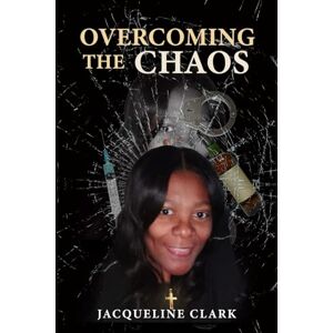 Clark, Jacqueline Overcoming the Chaos: A Memoir of Faith, Survival, and Healing Clark, Jacqueline Overcoming the Chaos: A Memoir of Faith, Survival, and Healing