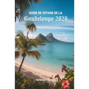 Buckner, Hortencia T. GUIDE DE VOYAGE DE LA GUADELOUPE 2026: Découvrez un paradis caché au cœur des Antilles françaises Buckner, Hortencia T. GUIDE DE VOYAGE DE LA GUADELOUPE 2026: Découvrez un paradis caché au cœur des Antilles françaises
