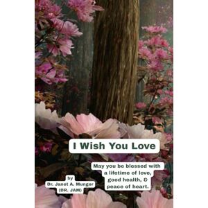 Munger, Dr. Janet A. I Wish You Love: May you be blessed with love, good health, & peace of heart. (Inspiration for the Heart and Soul) Munger, Dr. Janet A. I Wish You Love: May you be blessed with love, good health, & peace of heart. (Inspiration for the Heart and Soul)