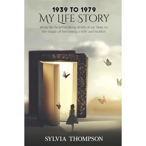 Thompson, Sylvia My Life story: Looking Down the Years of My Life Thompson, Sylvia My Life story: Looking Down the Years of My Life