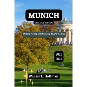 Hoffman, William L. Munich Travel Guide 2026-2027: Walking, Tasting, and Discovery Beyond the Map (Journey to Hidden Gems in Comfort) Hoffman, William L. Munich Travel Guide 2026-2027: Walking, Tasting, and Discovery Beyond the Map (Journey to Hidden Gems in Comfort)