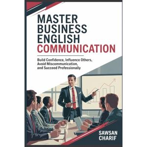 Charif, Sawsan Master Business English Communication: Overcome Language Barriers, Build Advanced Vocabulary, Gain Confidence in Networking and Succeed Professionally Charif, Sawsan Master Business English Communication: Overcome Language Barriers, Build Advanced Vocabulary, Gain Confidence in Networking and Succeed Professionally