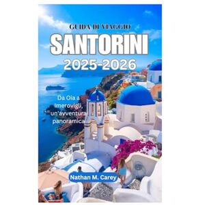 Carey, Nathan M. GUIDA DI VIAGGIO SANTORINI 2025-2026: Da Oia a Imerovigli, un'avventura panoramica Carey, Nathan M. GUIDA DI VIAGGIO SANTORINI 2025-2026: Da Oia a Imerovigli, un'avventura panoramica