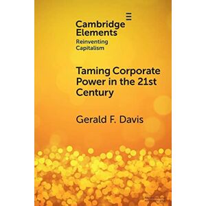 Davis, Gerald F. Taming Corporate Power in the 21st Century (Elements in Reinventing Capitalism) Davis, Gerald F. Taming Corporate Power in the 21st Century (Elements in Reinventing Capitalism)