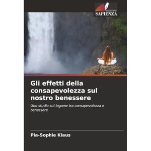 Klaus, Pia-Sophie Gli effetti della consapevolezza sul nostro benessere: Uno studio sul legame tra consapevolezza e benessere Klaus, Pia-Sophie Gli effetti della consapevolezza sul nostro benessere: Uno studio sul legame tra consapevolezza e benessere