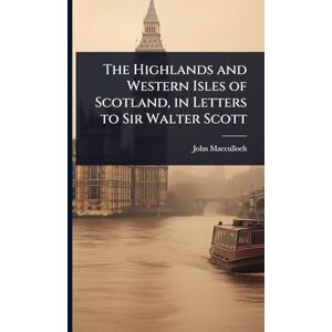 MacCulloch, John The Highlands and Western Isles of Scotland, in Letters to Sir Walter Scott MacCulloch, John The Highlands and Western Isles of Scotland, in Letters to Sir Walter Scott