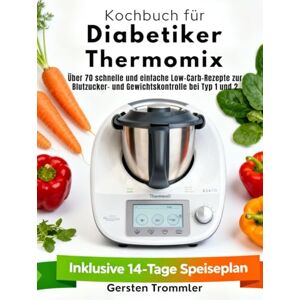 Trommler, Gersten kochbuch für diabetiker thermomix: Über 70 schnelle und einfache Low-Carb-Rezepte zur Blutzucker- und Gewichtskontrolle bei Typ 1 und 2 Trommler, Gersten kochbuch für diabetiker thermomix: Über 70 schnelle und einfache Low-Carb-Rezepte zur Blutzucker- und Gewichtskontrolle bei Typ 1 und 2