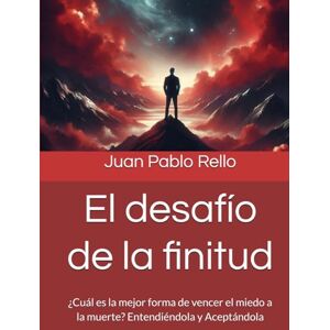 Rello, Juan Pablo El desafío de la finitud: ¿Cuál es la mejor forma de vencer el miedo a la muerte? Entendiéndola y Aceptándola Rello, Juan Pablo El desafío de la finitud: ¿Cuál es la mejor forma de vencer el miedo a la muerte? Entendiéndola y Aceptándola