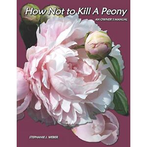 Weber How Not to Kill a Peony: An Owner's Manual Weber How Not to Kill a Peony: An Owner's Manual