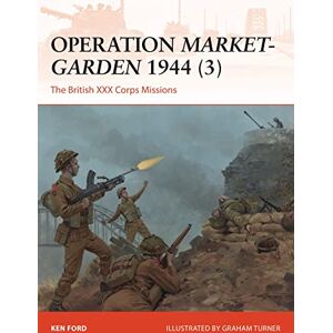 Ford, Ken Operation Market-Garden 1944 (3): The British XXX Corps Missions: 317 (Campaign) Ford, Ken Operation Market-Garden 1944 (3): The British XXX Corps Missions: 317 (Campaign)