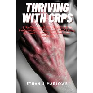 J Marlowe, Ethan Thriving With CRPS: A Wellness and Self-Help Guide to Understanding, Managimg, and Living Beyond Complex Regional Pain Syndrome J Marlowe, Ethan Thriving With CRPS: A Wellness and Self-Help Guide to Understanding, Managimg, and Living Beyond Complex Regional Pain Syndrome