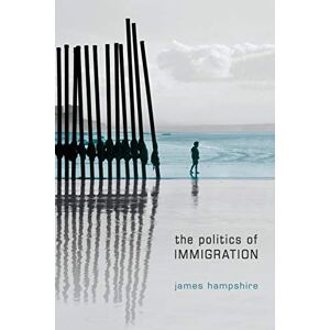 Hampshire, Dr James The Politics of Immigration: Contradictions of the Liberal State Hampshire, Dr James The Politics of Immigration: Contradictions of the Liberal State