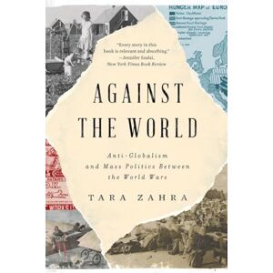 Zahra, Tara Against the World: Anti-Globalism and Mass Politics Between the World Wars Zahra, Tara Against the World: Anti-Globalism and Mass Politics Between the World Wars
