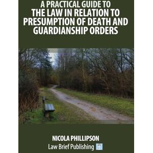Phillipson, Nicola A Practical Guide to the Law in Relation to Presumption of Death and Guardianship Orders Phillipson, Nicola A Practical Guide to the Law in Relation to Presumption of Death and Guardianship Orders