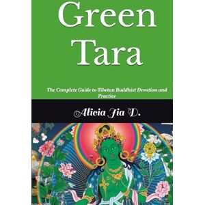 Dong, Alicia Jia Green Tara: The Complete Guide to Tibetan Buddhist Devotion and Practice (White Tara & Green Tara: The Twin Goddesses of Compassion) Dong, Alicia Jia Green Tara: The Complete Guide to Tibetan Buddhist Devotion and Practice (White Tara & Green Tara: The Twin Goddesses of Compassion)