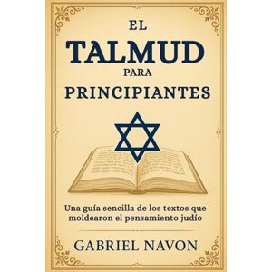 Navon, Gabriel EL TALMUD PARA PRINCIPIANTES: Una guía sencilla de los textos que moldearon el pensamiento judío Navon, Gabriel EL TALMUD PARA PRINCIPIANTES: Una guía sencilla de los textos que moldearon el pensamiento judío