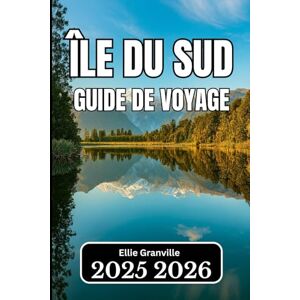 Granville, Ellie ÎLE DU SUD, NOUVELLE-ZÉLANDE GUIDE DE VOYAGE 2026: Informations essentielles pour planifier, explorer et découvrir le cœur pittoresque du pays Granville, Ellie ÎLE DU SUD, NOUVELLE-ZÉLANDE GUIDE DE VOYAGE 2026: Informations essentielles pour planifier, explorer et découvrir le cœur pittoresque du pays