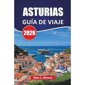 Alvarez, Ellen L. ASTURIAS GUÍA DE VIAJE 2026: Explora la Costa Verde del Norte de España con Pueblos de Montaña, Ciudades Costeras, Cocina Local y Aventuras al Aire Libre Alvarez, Ellen L. ASTURIAS GUÍA DE VIAJE 2026: Explora la Costa Verde del Norte de España con Pueblos de Montaña, Ciudades Costeras, Cocina Local y Aventuras al Aire Libre