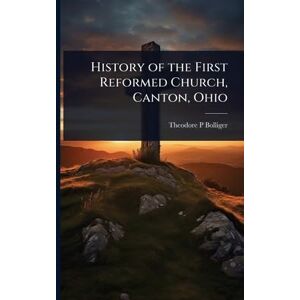 Bolliger, Theodore P History of the First Reformed Church, Canton, Ohio Bolliger, Theodore P History of the First Reformed Church, Canton, Ohio