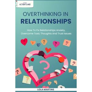 Martins, Lola Overthinking in Relationships: How To Fix Relationships Anxiety, Overcome Toxic Thoughts And Trust Issues Martins, Lola Overthinking in Relationships: How To Fix Relationships Anxiety, Overcome Toxic Thoughts And Trust Issues
