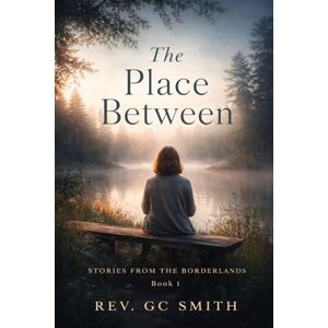 Smith PhD, Rev Gregory C The Place Between: Book 1 Stories From the Borderlands Smith PhD, Rev Gregory C The Place Between: Book 1 Stories From the Borderlands